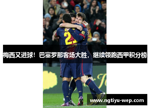 梅西又进球！巴塞罗那客场大胜，继续领跑西甲积分榜