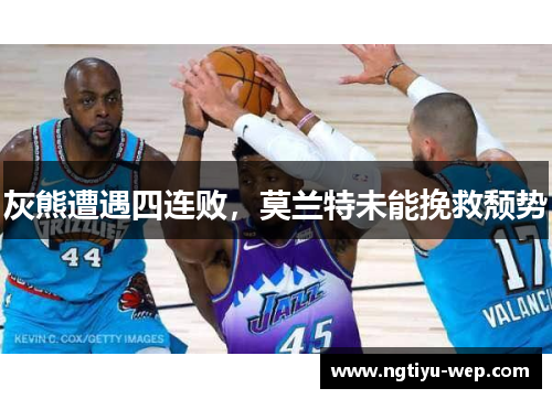 灰熊遭遇四连败，莫兰特未能挽救颓势