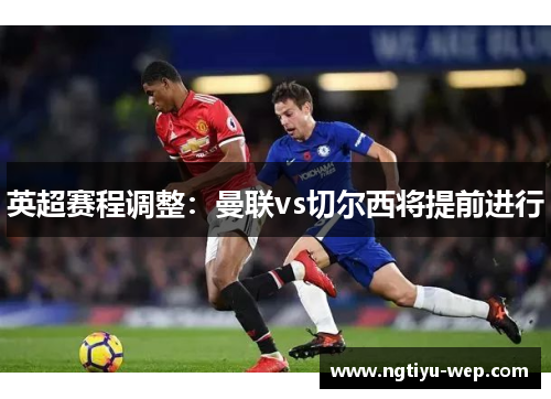 英超赛程调整：曼联vs切尔西将提前进行