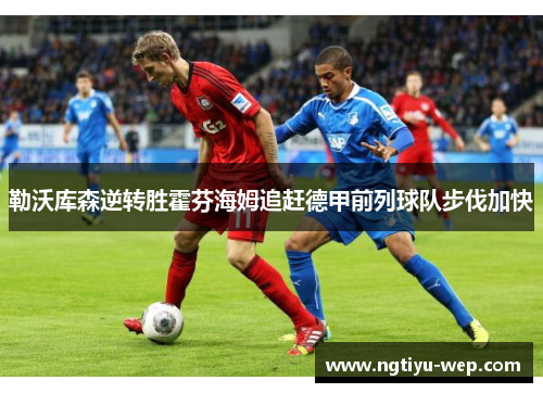 勒沃库森逆转胜霍芬海姆追赶德甲前列球队步伐加快
