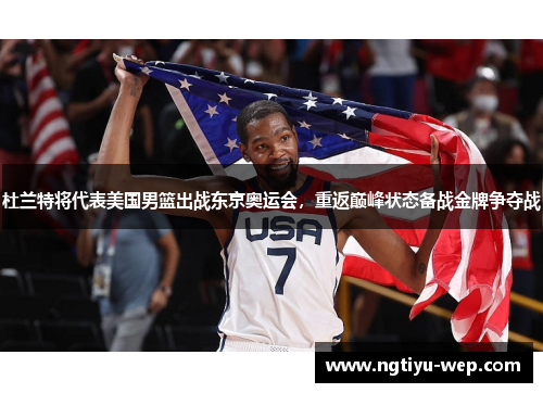 杜兰特将代表美国男篮出战东京奥运会，重返巅峰状态备战金牌争夺战