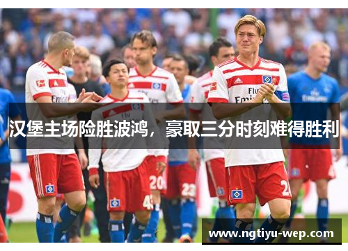 汉堡主场险胜波鸿，豪取三分时刻难得胜利