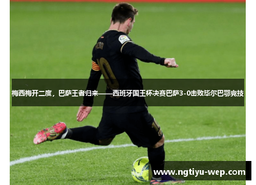 梅西梅开二度，巴萨王者归来——西班牙国王杯决赛巴萨3-0击败毕尔巴鄂竞技