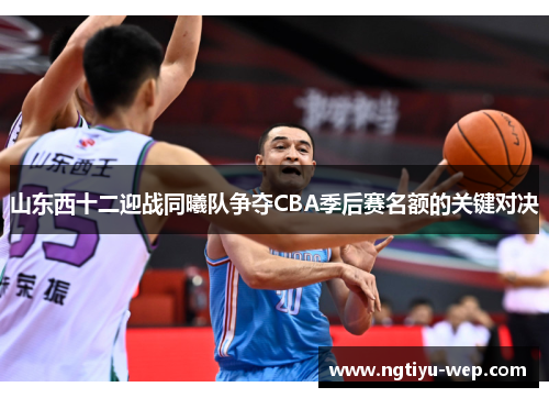 山东西十二迎战同曦队争夺CBA季后赛名额的关键对决