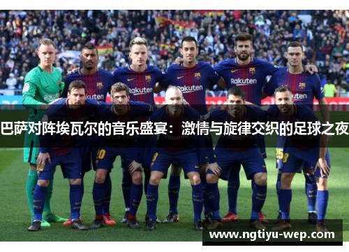 巴萨对阵埃瓦尔的音乐盛宴：激情与旋律交织的足球之夜
