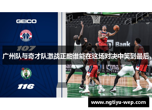 广州队与奇才队激战正酣谁能在这场对决中笑到最后