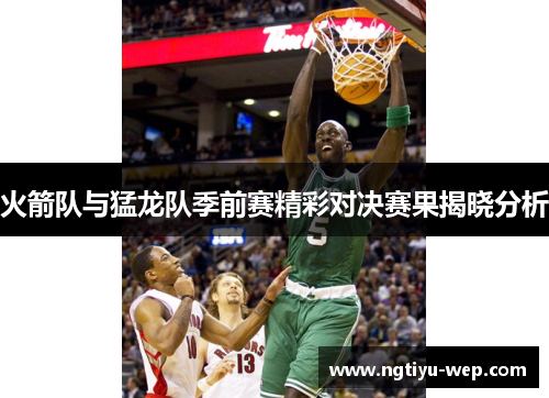 火箭队与猛龙队季前赛精彩对决赛果揭晓分析