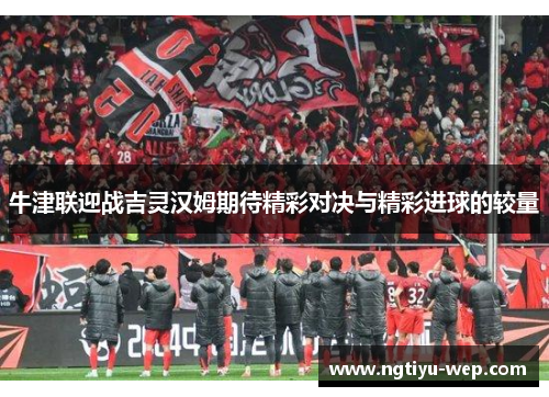 牛津联迎战吉灵汉姆期待精彩对决与精彩进球的较量