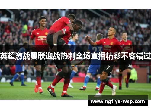 英超激战曼联迎战热刺全场直播精彩不容错过