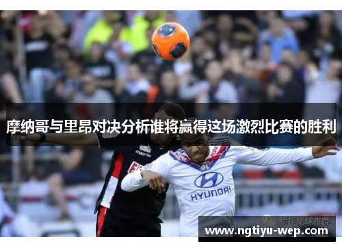 摩纳哥与里昂对决分析谁将赢得这场激烈比赛的胜利